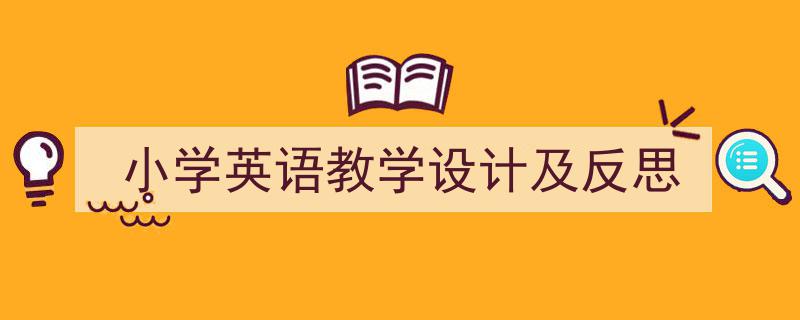 精心挑选《小学英语教学设计及反思》相关文章文案。（精选5篇）"/