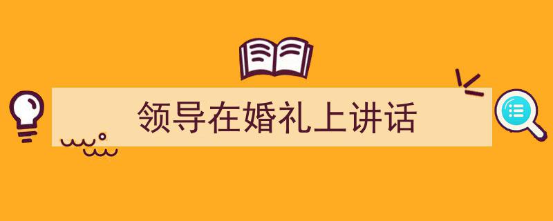 领导在婚礼上讲话如何写我教你。（精选5篇）"/