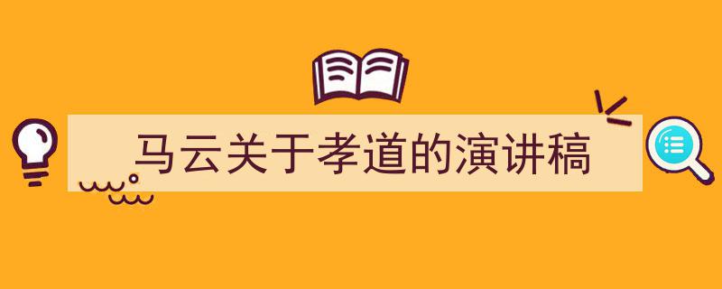 怎么写《马云关于孝道的演讲稿》才能拿满分？（精选5篇）"/