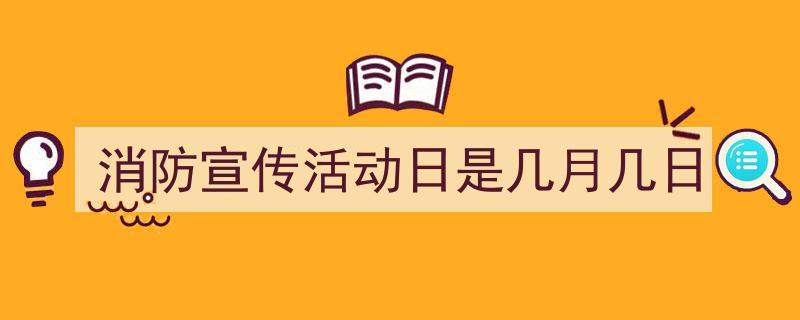 一篇文章轻松搞定《消防宣传活动日是几月几日》的写作。（精选5篇）"/