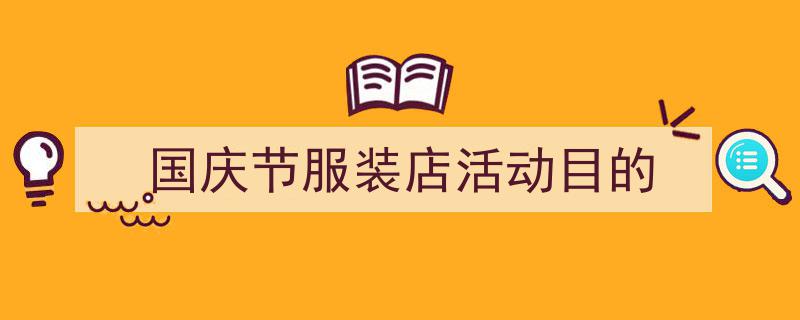 推荐《国庆节服装店活动目的》相关写作范文范例（精选5篇）"/