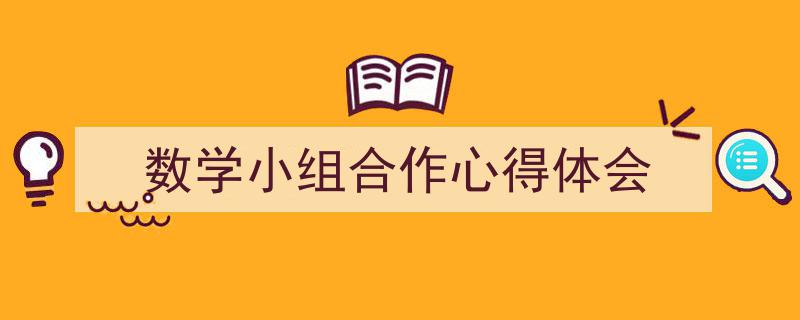 推荐《数学小组合作心得体会》相关写作范文范例（精选5篇）"/