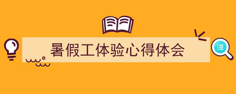 3招搞定《暑假工体验心得体会》写作。（精选5篇）"/