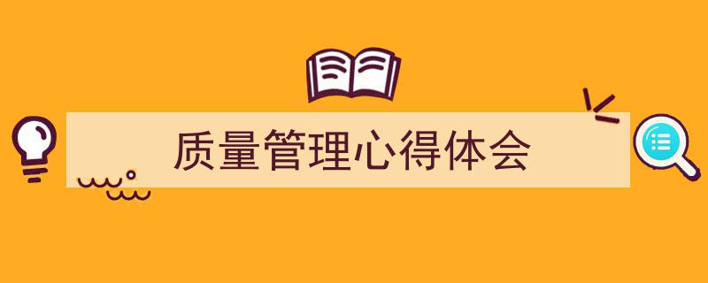 3招搞定《质量管理心得体会》写作。（精选5篇）"/