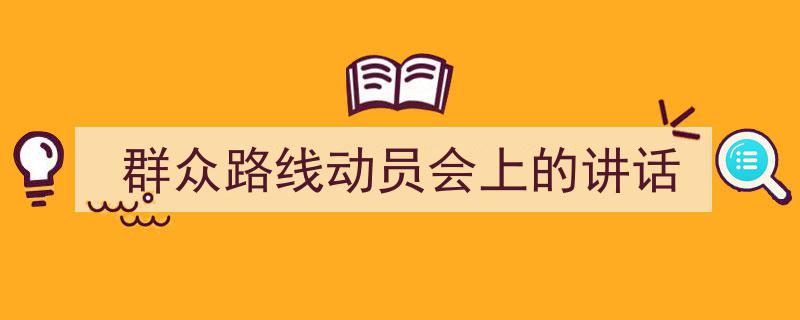群众路线动员会上的讲话如何写我教你。（精选5篇）"/