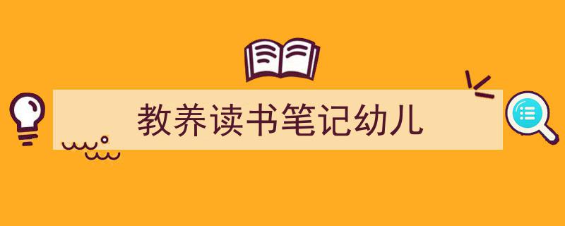精心挑选《教养读书笔记幼儿》相关文章文案。（精选5篇）"/