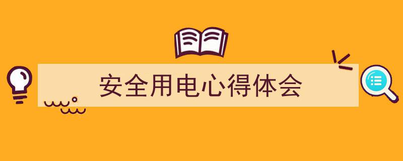 精心挑选《安全用电心得体会》相关文章文案。（精选5篇）"/