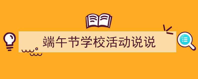 如何写《端午节学校活动说说》教你5招搞定！（精选5篇）"/