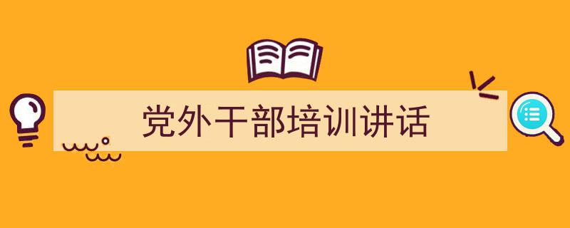 党外干部培训讲话如何写我教你。（精选5篇）"/