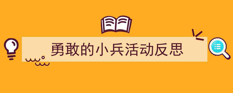 格策美文教你学写《勇敢的小兵活动反思》小技巧（精选5篇）"/