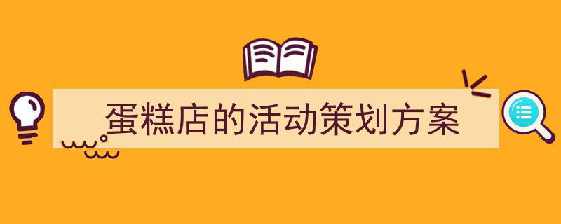 写作《蛋糕店的活动策划方案》小技巧请记住这五点。（精选5篇）"/