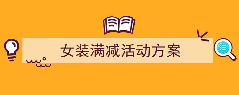 手把手教你写《女装满减活动方案》,（精选5篇）"/