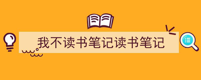 如何写《我不读书笔记读书笔记》教你5招搞定！（精选5篇）"/