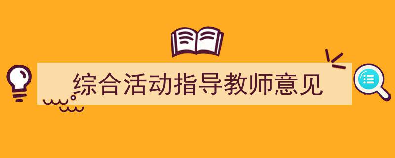 一篇文章轻松搞定《综合活动指导教师意见》的写作。（精选5篇）"/