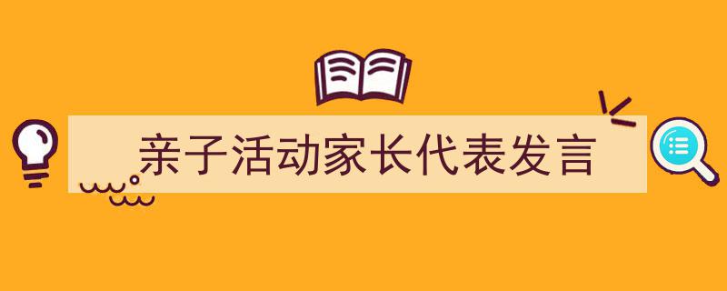 3招搞定《亲子活动家长代表发言》写作。（精选5篇）"/