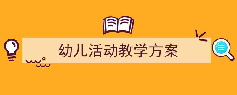 怎么写《幼儿活动教学方案》才能拿满分？（精选5篇）"/