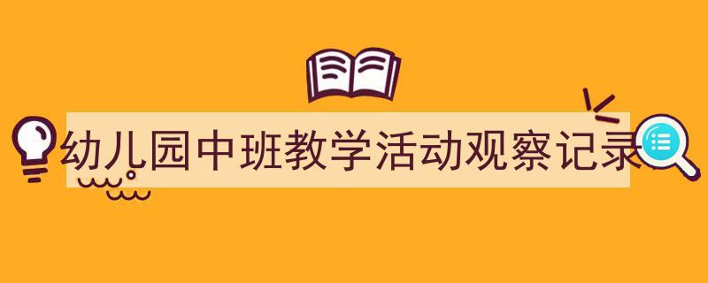 怎么写《幼儿园中班教学活动观察记录》才能拿满分？（精选5篇）"/