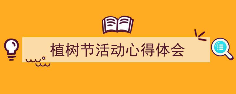 写作《植树节活动心得体会》小技巧请记住这五点。（精选5篇）"/