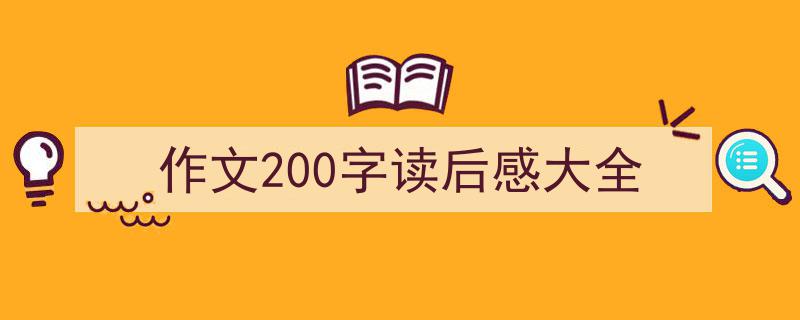 3招搞定《作文200字读后感大全》写作。（精选5篇）"/