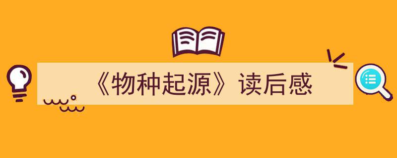 如何写《《物种起源》读后感》教你5招搞定！（精选5篇）"/