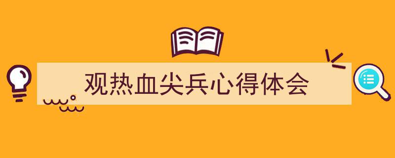 写作《观热血尖兵心得体会》小技巧请记住这五点。（精选5篇）"/