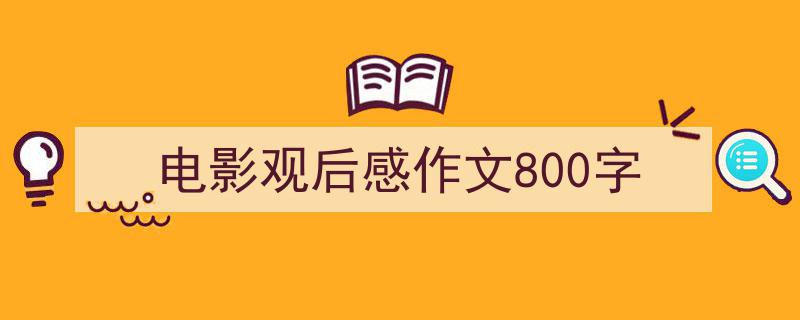 一篇文章轻松搞定《电影观后感作文800字》的写作。（精选5篇）"/