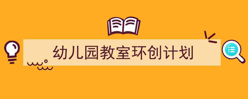 如何写《幼儿园教室环创计划》教你5招搞定！（精选5篇）"/