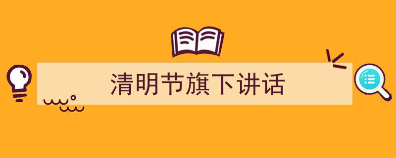 如何写《清明节旗下讲话》教你5招搞定！（精选5篇）"/