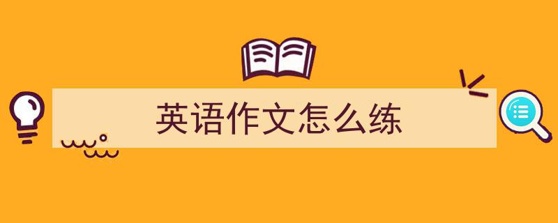 推荐《英语作文怎么练》相关写作范文范例（精选5篇）"/