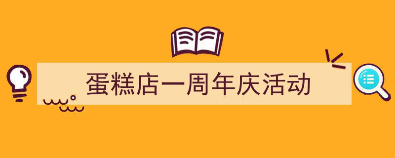 蛋糕店一周年庆活动如何写我教你。（精选5篇）"/