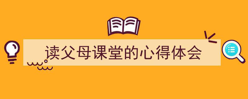 怎么写《读父母课堂的心得体会》才能拿满分？（精选5篇）"/