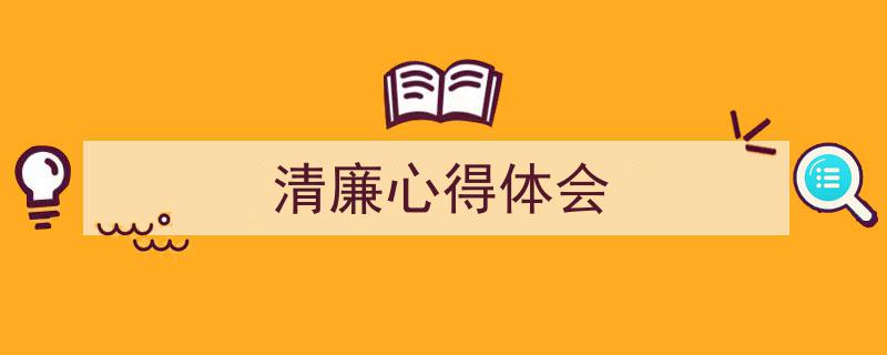 精心挑选《清廉心得体会》相关文章文案。（精选5篇）"/