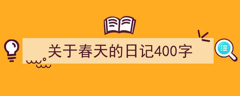 一篇文章轻松搞定《关于春天的日记400字》的写作。（精选5篇）"/