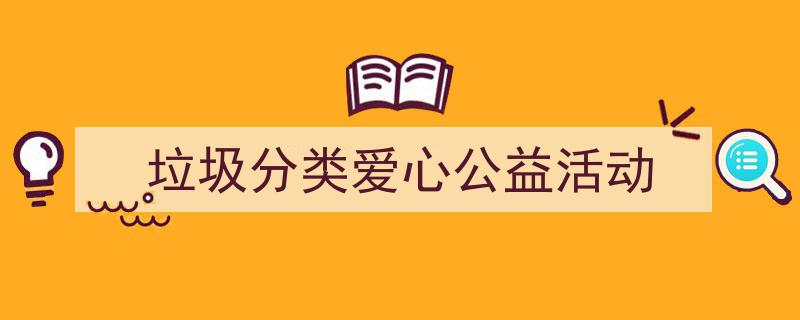 如何写《垃圾分类爱心公益活动》教你5招搞定！（精选5篇）"/