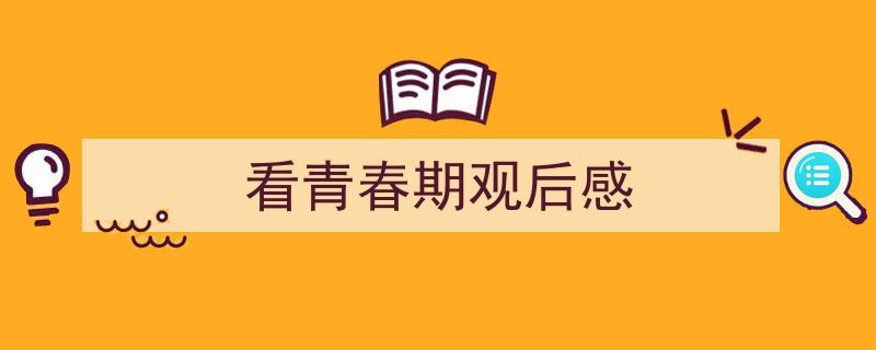 看青春期观后感如何写我教你。（精选5篇）"/