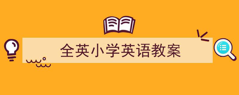 精心挑选《全英小学英语教案》相关文章文案。（精选5篇）"/