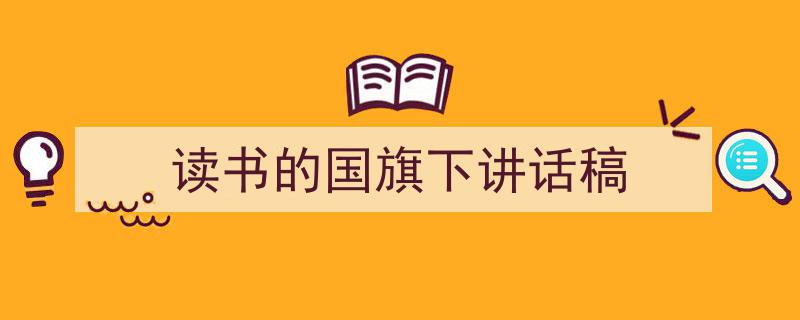 写作《读书的国旗下讲话稿》小技巧请记住这五点。（精选5篇）"/