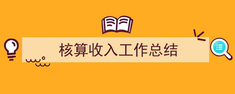 写作《核算收入工作总结》小技巧请记住这五点。（精选5篇）"/