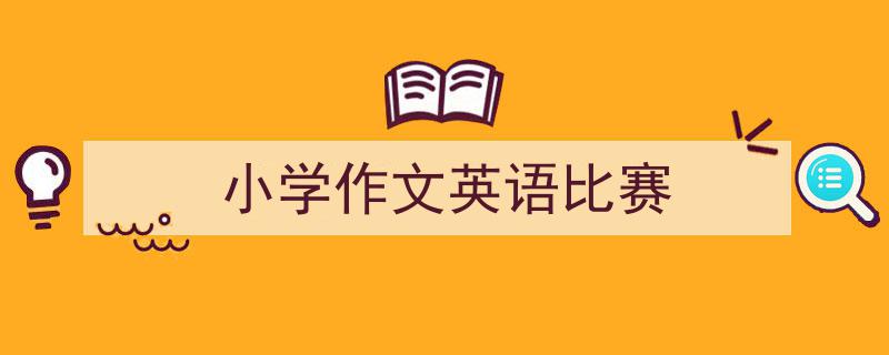 3招搞定《小学作文英语比赛》写作。（精选5篇）"/