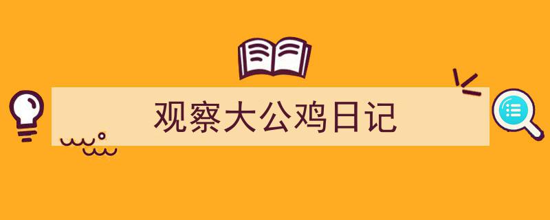 如何写《观察大公鸡日记》教你5招搞定！（精选5篇）"/