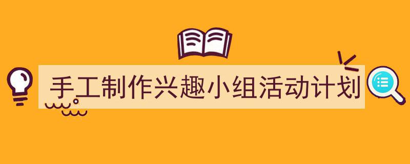 精心挑选《手工制作兴趣小组活动计划》相关文章文案。（精选5篇）"/