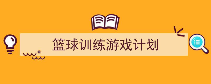 推荐《篮球训练游戏计划》相关写作范文范例（精选5篇）"/