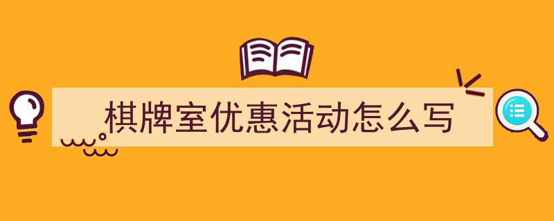 精心挑选《棋牌室优惠活动怎么写》相关文章文案。（精选5篇）"/