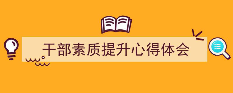 怎么写《干部素质提升心得体会》才能拿满分？（精选5篇）"/
