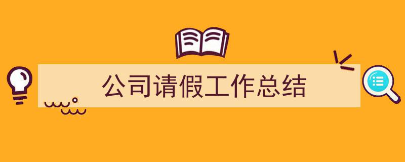 一篇文章轻松搞定《公司请假工作总结》的写作。（精选5篇）"/