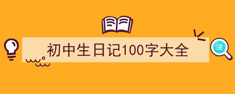 怎么写《初中生日记100字大全》才能拿满分？（精选5篇）"/