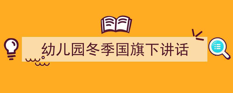 3招搞定《幼儿园冬季国旗下讲话》写作。（精选5篇）"/