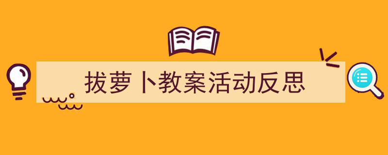 写作《拔萝卜教案活动反思》小技巧请记住这五点。（精选5篇）"/