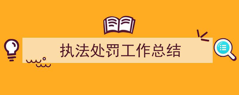 推荐《执法处罚工作总结》相关写作范文范例（精选5篇）"/