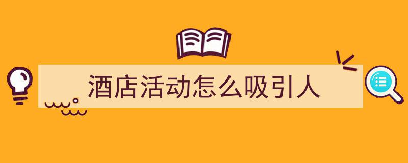 怎么写《酒店活动怎么吸引人》才能拿满分？（精选5篇）"/
